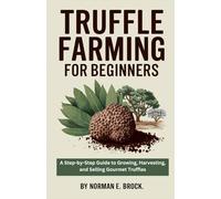 TRUFFLE FARMING FOR BEGINNERS: A Step-by-Step Guide to Growing, Harvesting, and Selling Gourmet Truffles