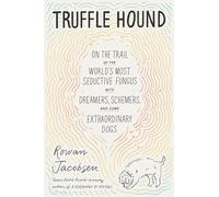 Truffle Hound: On the Trail of the World's Most Seductive Fungus, with Dreamers, Schemers, and Some Extraordinary Dogs