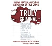 Truly Criminal : A Crime Writers' Association Anthology of True Crime