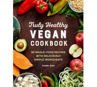 Truly Healthy Vegan Cookbook: 90 Whole-Food Recipes with Deliciously Simple Ingredients