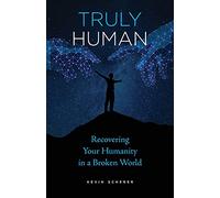 Truly Human: Recovering Your Humanity in a Broken World