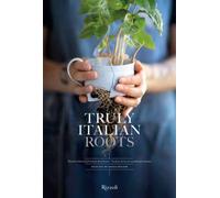 Truly Italian Roots : Thirteen Stories of Italian Excellence