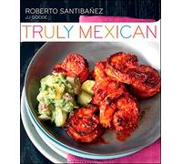 Truly Mexican: Essential Recipes and Techniques for Authentic Mexican Cooking