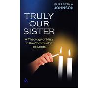 Truly Our Sister: A Theology of Mary in the Communion of Saints