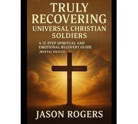 Truly Recovering Universal Christian Soldiers: A 12-Step Spiritual and Emotional Recovery Guide / Mental Health & Trauma