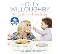 Truly Scrumptious Baby : My Complete Feeding and Weaning Plan for 6 Months and Beyond