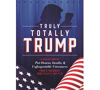 Truly Totally Trump: A Collection of Put-Downs, Insults & Unforgettable Utterances from a President Who Tells It Like It Is