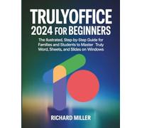 TrulyOffice 2024 for Beginners: The Illustrated, Step-by-Step Guide for Families and Students to Master Truly Word, Sheets, and Slides on Windows (Mastering TrulyOffice 2024)