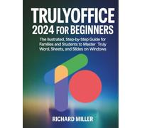 TrulyOffice 2024 for Beginners: The Illustrated, Step-by-Step Guide for Families and Students to Master Truly Word, Sheets, and Slides on Windows (Mastering TrulyOffice 2024)