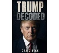 Trump Decoded: The Psychology Behind America’s Most Persuasive President (DECODED by Craig Beck)