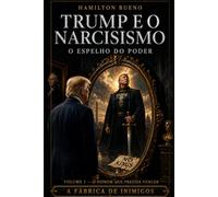 TRUMP E O NARCISISMO - O ESPELHO DO PODER: VOLUME I - O HOMEM QUE PRECISA VENCER - A FÁBRICA DE INIMIGOS (A NOVA GEOPOLÍTICA E A PSICOLOGIA DO PODER)