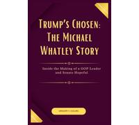 Trump’s Chosen: The Michael Whatley Story: Inside the Making of a GOP Leader and Senate Hopeful