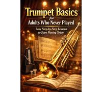 Trumpet Basics for Adults Who Never Played: Easy Step-by-Step Lessons to Start Playing Today