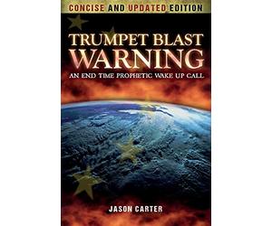 Trumpet Blast Warning Concise and Updated: An End Time Prophetic Wake Up Call