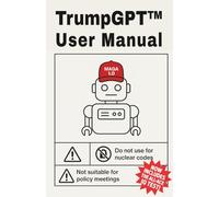 TrumpGPT™ - User Manual: Version MAGA 1.0 - America’s Most Tremendous AI Robot