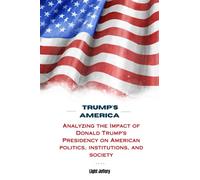 TRUMP'S AMERICA: Analyzing the Impact of Donald Trump's Presidency on American Politics, Institutions, and Society