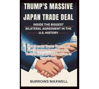 Trump's Massive Japan Trade Deal: Inside the Biggest Bilateral Agreement in the U.S. History: How Donald Trump Reshaped U.S.-Japan Relations with Tariffs, Rice, and $550 Billion in Investment