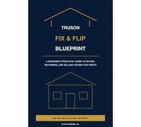 TruSon Fix & Flip Blueprint: A Beginner's Practical Guide to Buying, Rehabbing, and Selling Houses for Profit