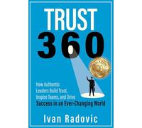 Trust 360: How Authentic Leaders Build Trust, Inspire Teams, and Drive Success in an Ever-Changing World
