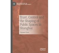 Trust, Control and the Shaping of Public Spaces in Shanghai (New Perspectives on Chinese Politics and Society)
