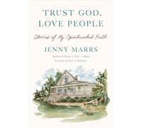 Trust God, Love People: Stories of My Openhanded Faith: Building a Good Life With the Ones You Love