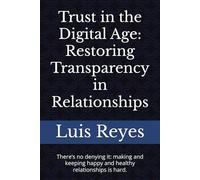 Trust in the Digital Age: Restoring Transparency in Relationships: There’s no denying it: making and keeping happy and healthy relationships is hard.