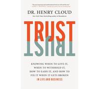 Trust : Knowing When to Give It, When to Withhold It, How to Earn It, and How to Fix It When It Gets Broken