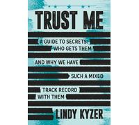 Trust Me: A Guide to Secrets and Security Clearances-Who Gets Them, Who Keeps Them, and Why We Have Such a Mixed Track Record with ThemLindy