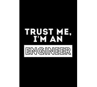 Trust Me, I'm An Engineer: Funny Motivational Engineering Journal Gift For Him / Her - Softback Writing Book Notebook (6" x 9") 120 Lined Pages