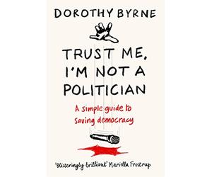 Trust Me, I'm Not A Politician: A simple guide to saving democracy