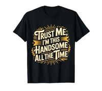 Trust Me, I'm This Handsome All The Time Confidence - T-Shirt