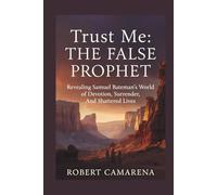 Trust Me: The False Prophet: Revealing Samuel Bateman’s World of Devotion, Surrender, And Shattered Lives
