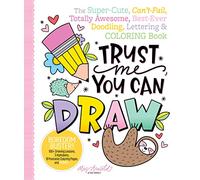 Trust Me, You Can Draw: The Super-Cute, Can't-Fail, Totally Awesome, Best-Ever Doodling, Lettering & Coloring Book