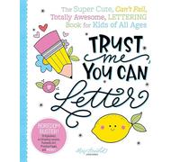 Trust Me, You Can Letter: The Super-Cute, Can't-Fail, Totally Awesome Lettering Book for Kids of All Ages