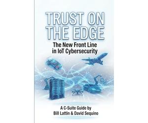 Trust On The Edge: The New Frontline In IoT Cybersecurity A C-Suite Guide