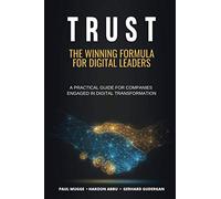 TRUST: The Winning Formula for Digital Leaders. A Practical Guide for Companies Engaged in Digital Transformation