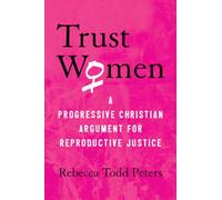 Trust Women : A Progressive Christian Argument for Reproductive Justice