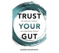 Trust your Gut: Go with your intuition and make better choices