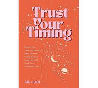 Trust Your Timing: How to Use Your Astrological Birth Chart to Navigate Your Love Life and Find Your Authentic Self