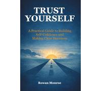 Trust Yourself: A Practical Guide to Building Self-Confidence and Making Clear Decisions-Science-Backed Techniques to Overcome Self Doubt, Stop Second-Guessing, and Move Forward with Certainty