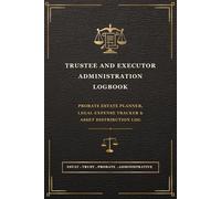Trustee and Executor Administration Logbook: Probate Estate Planner, Legal Expense Tracker & Asset Distribution Log