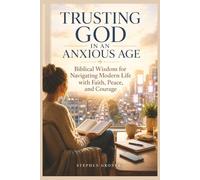 Trusting God in an Anxious Age: Biblical Wisdom for Navigating Modern Life with Faith, Peace, and Courage: 3 (BIBLICAL WISDOM FOR MODERN LIFE)