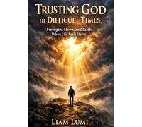 Trusting God in Difficult Times: Strength, Hope, and Faith When Life Feels Heavy (Faith & Inner Healing Series)