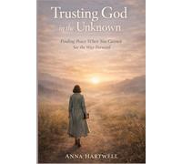 Trusting God in the Unknown: Finding Peace When You Cannot See the Way Forward