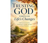 Trusting God Through Life’s Changes: A 28-Day Devotional for Finding Peace, Courage, and Hope in Times of Transition