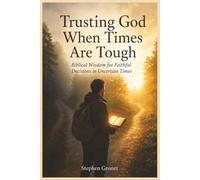 Trusting God When Times Are Tough: Biblical Wisdom for Faithful Decisions in Uncertain Times: 7 (BIBLICAL WISDOM FOR MODERN LIFE)