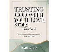 TRUSTING GOD WITH YOUR LOVE STORY WORKBOOK: Discovering God’s Plan for Your Heart, One Step at a Time