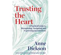 Trusting the Heart : A Practical Guide to Recognising, Navigating and Expressing Our Emotions