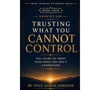 Trusting What You Cannot Control: You Learn to Trust Even When You Don’t Understand (From Unaware to Known Series)