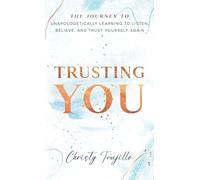 Trusting You: The journey to unapologetically learning to listen, believe, and trust yourself again